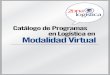 Catálogo de Programas en Logística en Modalidad Virtual · la modalidad virtual, este compendio de programas en logística le será de utilidad para analizar la oferta y tomar las