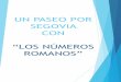 UN PASEO POR SEGOVIA CON “LOS NÚMEROS ROMANOS”ceipsanjose.centros.educa.jcyl.es/sitio/upload/UN_PASEO... · 2016-02-03 · Números Es un sistema no posicional, de la antigüa