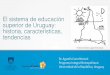 El sistema de educación superior de Uruguay: historia, … · 2019-08-30 · El sistema de educación superior de Uruguay: historia, características, tendencias Dr. Agustín Cano