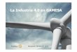 La Industria4.0 en GAMESAen las 4 fabricas de Gamesa en el mundo con mas de 200 configuraciones distintas. • Cada turbina se compone de mas de 2.500 referencias distintas. • Para