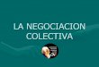LA NEGOCIACION COLECTIVALA NEGOCIACION COLECTIVA CONCEPTO La negociación colectiva es una instancia donde los trabajadores a través de su organización sindical solicitan reajustes