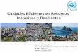 Ciudades Eficientes en Recursos Inclusivas y Resilientes · 2017-02-24 · El imperativo de Ciudades Eficientes, Inclusivas y Resilientes • El 80% de la población de la región