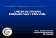 CANCER DE TIROIDES EPIDEMIOLOGIA Y ETIOLOGÍA · TIPO DE TUMOR SE ASOCIA A SUPLENCIA DE YODO Baja suplencia de Yodo: Carcinoma folicular Adecuada suplencia de yodo . Carcinoma papilar