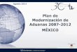 Plan de Modernización de Aduanas 2007-2012 MÉXICO Plan... · Reestructuración del marco normativo Simplificación de la actividad del Comercio Exterior en continua expansión Incremento