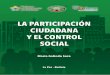 LA PARTICIPACIÓN CIUDADANA Y EL CONTROL SOCIAL · La participación ciudadana y el control social en la Legislación también se materializan de otras formas, como ser en apoyar