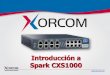Introducing Spark CXS1000•Conectividad completa: FXS, FXO, PRI (E1/T1), CAS, E1/R2, BRI RDSI •Integración con VoIP (SIP, IAX), incl. soft phones •Seguridad incorporada! Ventajas