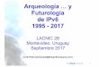 Arqueología …y Futurología de IPv6 1995 -2017slides.lacnic.net/.../2017/09/arqueologia-ipv6-v1.pdf · 2017-09-22 · hace 2 años comencé a trabajar en pruebas y usando OpenWRT