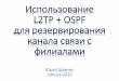 L2TP + OSPF - MikroTik · 2014-10-31 · Использование l2tp + ospf для резервирования канала связи с филиалами Юрий Шевчик