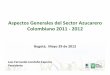 Aspectos Generales del Sector Azucarero Colombiano 2011 2012 · 2015-02-12 · Bogotá, Mayo 29 de 2012 Aspectos Generales del Sector Azucarero Colombiano 2011 ‐2012 Luis Fernando