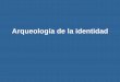 Arqueología de la identidad - Universidad Autónoma Metropolitanasgpwe.izt.uam.mx/.../mapa54/Arqueologia_de_la_identidad.pdf · 2010-12-15 · La pregunta central que se hace A