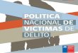 POLITICA NACIONAL DE VICTIMAS DE DELITO · penal, especialmente en lo relativo al fomento de la parti-cipación y protección de la víctima, y a la prevención de la victimización