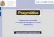 Pragmática - César Antonio Aguilar · conversacionales son dos objetos de estudio en donde la pragmática ha avanzado mucho, y ha logrado consolidar teorías que permiten entender