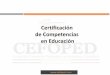 Certificación de Competencias en Educación...Desarrollar Estándares de Competencia Certificación y Acreditación de Evaluadores de Competencias Certificación de Alumnos (Educación