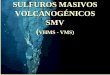 SULFUROS MASIVOS VOLCANOGÉNICOS SMV · 2013-06-26 · corteza oceánica para extraer unos 50 m3 de sulfuros. En general, se ha calculado que una fumarola puede sacar al fondo oceánico