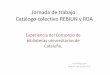 Jornada de trabajo: Catálogo colectivo REBIUN y RDA · Jornada de trabajo: Catálogo colectivo REBIUN y RDA Experiencia del Consorcio de bibliotecas universitarias de Cataluña