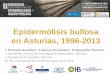 Epidermólisis bullosa en Asturias, 1996-2013 · 2018-04-24 · Epidermólisis bullosa en Asturias, 1996-2013 L Pruneda González1, E García Fernández2, M Margolles Martins2. 1