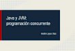 Java y JVM: programación concurrenteasteriscus.com/sistemas-operativos/lopez_p.pdf · Creación de hilos en Java Utilizando una clase que extienda de la clase Thread y sobreescribiendo
