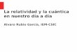 La relatividad y la cuántica en nuestro día a día · La relatividad y la cuántica en nuestro día a día Alvaro Rubio García, IEM-CSIC