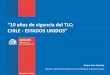 “10 años de vigencia del TLC: CHILE - ESTADOS UNIDOS” JAna.pdfLa firma de este TLC constituyó un hecho histórico para nuestro país, pues significó: • Consolidar y profundizar