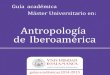 Antropología de Iberoamérica€¦ · y fomentar la interculturalidad en la comunidad iberoamericana, estudiando y promocionando la integración de las diversas cul- turas, tanto