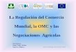 Mundial, la OMC y las Negociaciones Agrícolasotca.gob.do/wp-content/uploads/2010/10/regulacion-del...CONTENIDO 1. Del GATT a la OMC 2. La OMC, Organización Mundial del Comercio 3