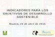INDICADORES PARA LOS OBJETIVOS DE DESARROLLO SOSTENIBLE€¦ · OBJETIVOS DE DESARROLLO SOSTENIBLE Madrid, 20 de abril de 2016 . ÍNDICE ... • Indicador multidimensional, plenamente