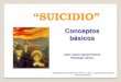 Conceptos básicoscoepsique.org/.../12/1-Suicidio-conceptos-básicos.pdf · Suicidio: del latín sui “de sí mismo” y caedere “matar” “Dícese del acto o de la conducta