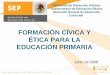 FORMACIÓN CÍVICA Y ÉTICA EDUCACIÓN PRIMARIAcrenamina.edu.mx/Rieb/1MODULO_RIEB_1o_y_6o_GRADOS_DE_EDU… · 2018-02-09 · y Formación Cívica y Ética En el se consideraban cuatro