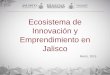 Ecosistema de Innovación y Emprendimiento en Jaliscoadiat.org/wp-content/uploads/2019/04/CM-3-JAIME-REYES.pdf · 2019-04-25 · Innovación, Emprendimiento y Unidad de Inteligencia