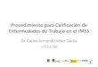 Presentación de PowerPoint - Camimex · 2016-11-24 · Procedimiento para Calificación de Enfermedades de Trabajo en el IMSS Dr. Carlos Armand0 Vélez Dávila ... físicos que resulte