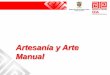 Artesanía y Arte Manual - COnnecting REpositories · Artesanías de Colombia 2008 Todo los derechos reservados Producto Arte Manual. •Suele centrarse en la decoración de piezas