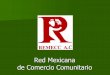 Red Mexicana de Comercio Comunitario€¦ · Antecedentes En 1992 nace la Red Mexicana de Comercio Comunitario A.C., fundada e impulsada por organizaciones sociales, campesinas y