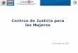 Centros de Justicia para las Mujeres · Objetivos de los Centros de Justicia • Promover y garantizar el acceso a la justicia para las mujeres víctimas de violencia y sus hijos/as