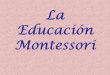 La educación Montessori...Historia La Dra. María Montessori observó que el niño posee dentro de sí el patrón para su propio desarrollo. El niño se desarrolla plenamente, cuando