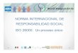 NORMA INTERNACIONAL DE RESPONSABILIDAD SOCIAL ISO 26000 ... •ISO 26000, “Guía sobre Responsabilidad Social”, es una norma internacional que provee orientación y un entendimiento
