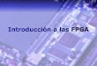 Introducción a las FPGA...•Hay aplicaciones en las cuales usar un microcontrolador no es suficiente, o usar una FPGA posee costos comparables (por ejemplo, codificar y decodificar