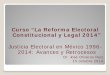 Curso “La Reforma Electoral Constitucional y Legal 2014”€¦ · Curso “La Reforma Electoral Constitucional y Legal 2014” Justicia Electoral en México 1996-2014: Avances