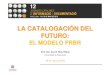 LA CATALOGACIÓN DEL FUTURO · Presentado en la Sección de Catalogación del Comité Permanente de la IFLA, en la 63ª Conferencia General de la misma institución. El informe final