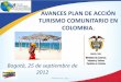 AVANCES PLAN DE ACCIÓN TURISMO COMUNITARIO EN … · AVANCES PLAN DE ACCIÓN TURISMO COMUNITARIO EN COLOMBIA. Bogotá, 25 de septiembre de 2012 GD-FM-016 V3 Pág. 1