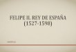 FELIPE II. REY DE ESPAÑA (1527-1598)historiadoramiryam.yolasite.com/resources/HISTORIA_DE...LOS MATRIMONIOS DE FELIPE II •En 1547 se produjeron una serie de hechos fundamentales