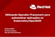 automatizar aplicações no Utilizando Operator-Framework ... · INTRODUÇÃO K8S/OPENSHIFT API'S RECURSOS CUSTOMIZADOS (CR/CRD) OPERATOR-FRAMEWORK DISPONIBIZANDO O SEU OPERATOR POR
