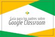 Guía para los padres sobre Google Classroom€¦ · Google Classroom? Piense en Google Classroom (GC) como un enlace digital de aprendizaje para su hijo. Los maestros usan CG para