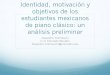 Identidad, motivación y objetivos de los estudiantes ...alejandrocremaschi.com/isme/TrabajoEspanol.pdf · Identidad, motivación y objetivos de los estudiantes mexicanos de piano
