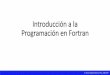 Introducción a la Programación en Fortran€¦ · de naturaleza ingenieril o científica. • Muy estable y transportable • Primer lenguaje de programación ... • FORTRAN III