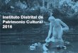 Instituto Distrital de Patrimonio Cultural 2016 · Instituto Distrital de Patrimonio Cultural IDPC Fundación Gilberto Alzate Avendaño FUGA Instituto Distrital de las Artes IDARTES