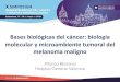 Bases biológicas del cáncer: biología molecular y ...€¦ · Bases biológicas del cáncer: biología molecular y microambiente tumoral del melanoma maligno Alfonso Berrocal Hospital