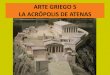 ARTE GRIEGO 5 LA ACRÓPOLIS DE ATENAS · LA ACRÓPOLIS DE ATENAS “A la ciudad, en cierto modo como a la persona humana, le acontece que siempre es la misma y nunca es lo mismo