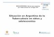 Situación en Argentina de la Tuberculosis en niños y ... 28... · • 10,312 casos totales de tuberculosis notificados en 2016. • 1.807 casos de tuberculosis menores de 20 años