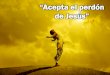 “Acepta el perdón de Jesús” - Editorial La Paz el perdon de Jesus.pdf · Si vida pura tú quieres tener, acepta el perdón de Jesús; Él es la fuente que limpia tu ser, acepta