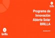 Programa de Innovación Abierta Solar BRILLA...Abierta Solar BRILLA Noviembre, 2017 Programa de innovación abierta Programa Estratégico Incrementar innovación con + foco y + impacto